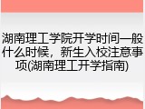 湖南理工学院开学时间一般什么时候，新生入校注意事项(湖南理工开学指南)