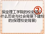 保定理工学院的校史简介，什么历史与社会背景下建校的(保理校史背景)