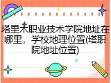 塔里木职业技术学院地址在哪里，学校地理位置(塔职院地址位置)