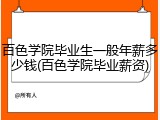 百色学院毕业生一般年薪多少钱(百色学院毕业薪资)