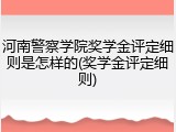 河南警察学院奖学金评定细则是怎样的(奖学金评定细则)