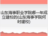 山东海事职业学院哪一年成立建校的(山东海事学院何时建校)