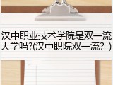 汉中职业技术学院是双一流大学吗?(汉中职院双一流？)