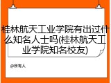 桂林航天工业学院有出过什么知名人士吗(桂林航天工业学院知名校友)