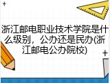 浙江邮电职业技术学院是什么级别，公办还是民办(浙江邮电公办院校)