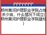 郑州黄河护理职业学院占地多少亩，什么情况下成立(郑州黄河护理职业学院建校)