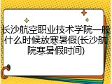 长沙航空职业技术学院一般什么时候放寒暑假(长沙航院寒暑假时间)