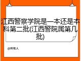 江西警察学院是一本还是本科第二批(江西警院属第几批)
