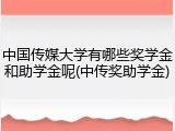 中国传媒大学有哪些奖学金和助学金呢(中传奖助学金)