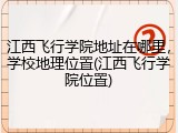 江西飞行学院地址在哪里，学校地理位置(江西飞行学院位置)