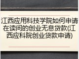 江西应用科技学院如何申请在读间的创业无息贷款(江西应科院创业贷款申请)