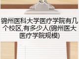 锦州医科大学医疗学院有几个校区,有多少人(锦州医大医疗学院规模)