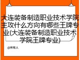 大连装备制造职业技术学院主攻什么方向有哪些王牌专业(大连装备制造职业技术学院王牌专业)