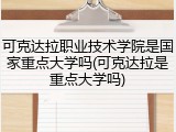 可克达拉职业技术学院是国家重点大学吗(可克达拉是重点大学吗)