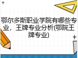鄂尔多斯职业学院有哪些专业，王牌专业分析(鄂院王牌专业)