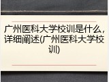 广州医科大学校训是什么，详细阐述(广州医科大学校训)