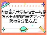 内蒙古艺术学院宿舍一般是怎么分配的(内蒙古艺术学院宿舍分配方式)