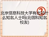北京信息科技大学有出过什么知名人士吗(北信科知名校友)