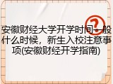 安徽财经大学开学时间一般什么时候，新生入校注意事项(安徽财经开学指南)