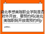 湖北孝感美珈职业学院是否对外开放，要预约吗(湖北美珈职院开放需预约吗)