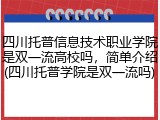 四川托普信息技术职业学院是双一流高校吗，简单介绍(四川托普学院是双一流吗)