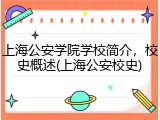 上海公安学院学校简介，校史概述(上海公安校史)