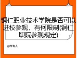 铜仁职业技术学院是否可以进校参观，有何限制(铜仁职院参观规定)