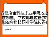 安徽冶金科技职业学院地址在哪里，学校地理位置(安徽冶金科技职业学院位置)