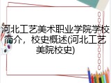 河北工艺美术职业学院学校简介，校史概述(河北工艺美院校史)