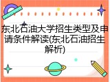 东北石油大学招生类型及申请条件解读(东北石油招生解析)