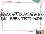 长安大学可以进校后转专业吗？(长安大学转专业政策)