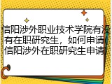 信阳涉外职业技术学院有没有在职研究生，如何申请(信阳涉外在职研究生申请)