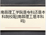 南昌理工学院是专科还是本科院校呢(南昌理工是本科吗)