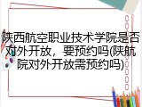 陕西航空职业技术学院是否对外开放，要预约吗(陕航院对外开放需预约吗)