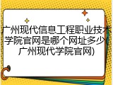 广州现代信息工程职业技术学院官网是哪个网址多少(广州现代学院官网)