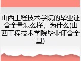 山西工程技术学院的毕业证含金量怎么样，为什么(山西工程技术学院毕业证含金量)