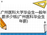广州医科大学毕业生一般年薪多少钱(广州医科毕业生年薪)