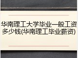 华南理工大学毕业一般工资多少钱(华南理工毕业薪资)