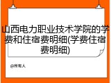 山西电力职业技术学院的学费和住宿费明细(学费住宿费明细)