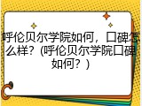 呼伦贝尔学院如何，口碑怎么样？(呼伦贝尔学院口碑如何？)