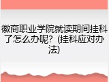 徽商职业学院就读期间挂科了怎么办呢？(挂科应对办法)