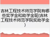吉林工程技术师范学院有哪些奖学金和助学金呢(吉林工程技术师范学院奖助学金)