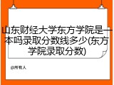 山东财经大学东方学院是一本吗录取分数线多少(东方学院录取分数)
