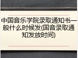 中国音乐学院录取通知书一般什么时候发(国音录取通知发放时间)