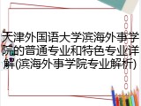 天津外国语大学滨海外事学院的普通专业和特色专业详解(滨海外事学院专业解析)