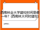 西南林业大学建校时间是哪一年？(西南林大何时建校)