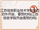 江苏信息职业技术学院是否对外开放，要预约吗(江苏信息学院开放需预约吗)