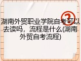 湖南外贸职业学院自考可以去读吗，流程是什么(湖南外贸自考流程)
