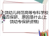 上饶幼儿师范高等专科学校能否保研，原因是什么(上饶幼专保研资格)