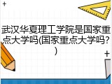 武汉华夏理工学院是国家重点大学吗(国家重点大学吗？)